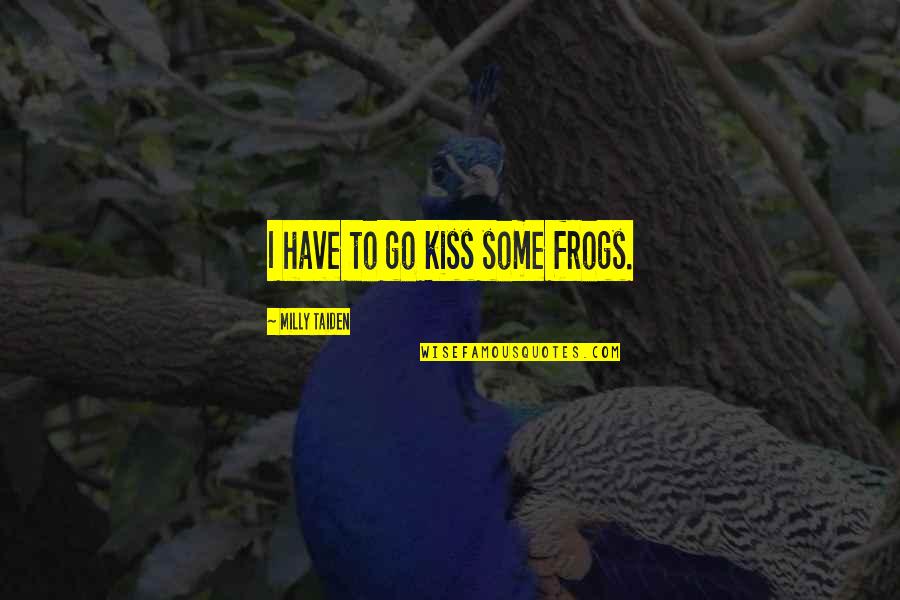 Frogs Quotes By Milly Taiden: I have to go kiss some frogs.
