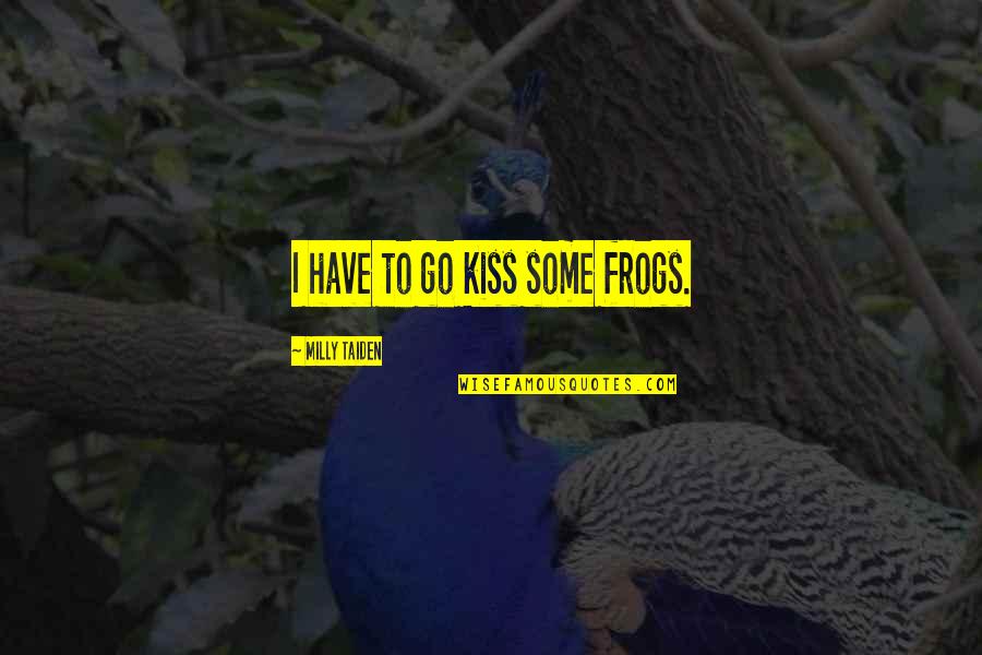 Frogs Quotes By Milly Taiden: I have to go kiss some frogs. Frogs Quotes By Milly Taiden: I have to go kiss some frogs.