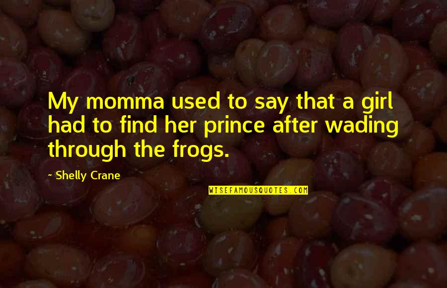 Frogs Quotes By Shelly Crane: My momma used to say that a girl