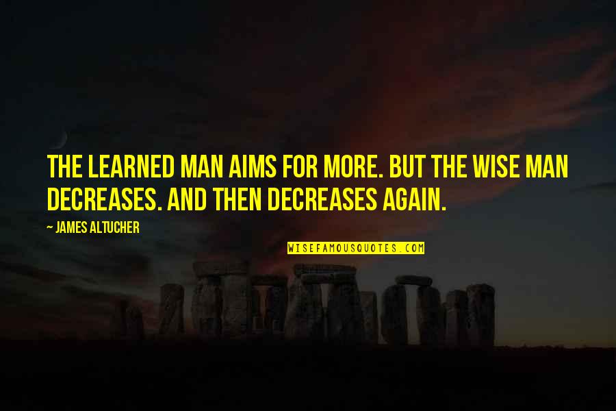 Frohberg Jona Quotes By James Altucher: The learned man aims for more. But the Frohberg Jona Quotes By James Altucher: The learned man aims for more. But the