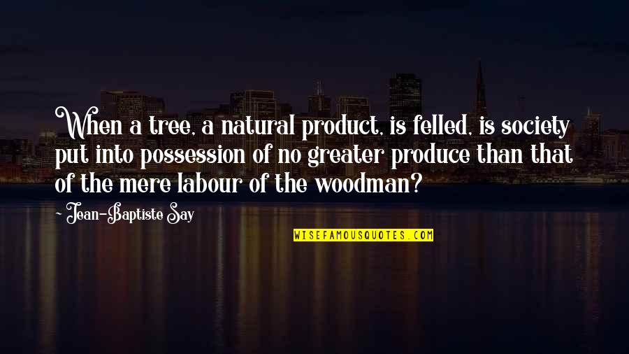 Frohberg Jona Quotes By Jean-Baptiste Say: When a tree, a natural product, is felled, Frohberg Jona Quotes By Jean-Baptiste Say: When a tree, a natural product, is felled,