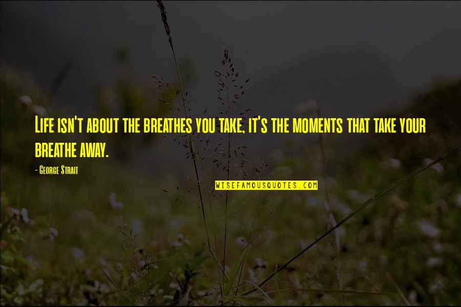 Frohlich In German Quotes By George Strait: Life isn't about the breathes you take, it's