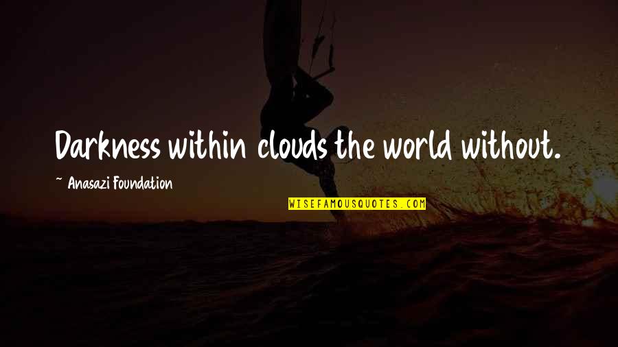 Froideur Means Quotes By Anasazi Foundation: Darkness within clouds the world without. Froideur Means Quotes By Anasazi Foundation: Darkness within clouds the world without.