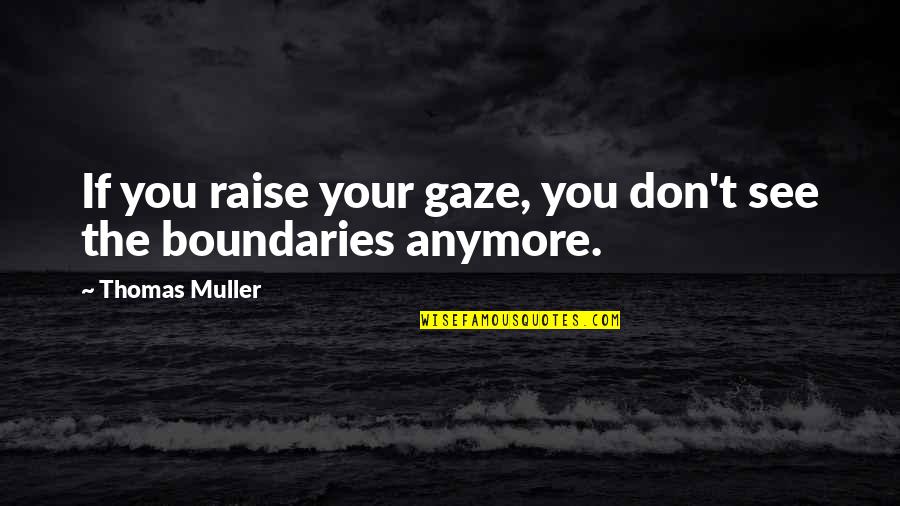Froilan Magallanes Quotes By Thomas Muller: If you raise your gaze, you don't see Froilan Magallanes Quotes By Thomas Muller: If you raise your gaze, you don't see