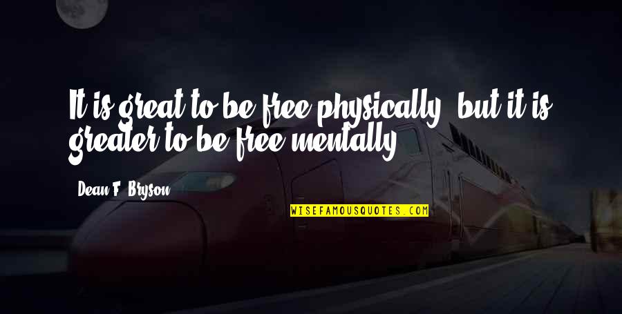Froissart Chronicles Quotes By Dean F. Bryson: It is great to be free physically, but
