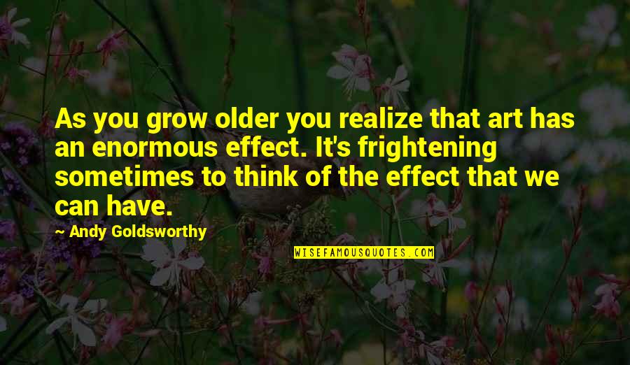 Froisse Quotes By Andy Goldsworthy: As you grow older you realize that art Froisse Quotes By Andy Goldsworthy: As you grow older you realize that art