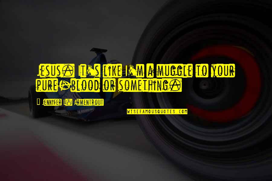 Froisse Quotes By Jennifer L. Armentrout: Jesus. It's like I'm a muggle to your Froisse Quotes By Jennifer L. Armentrout: Jesus. It's like I'm a muggle to your