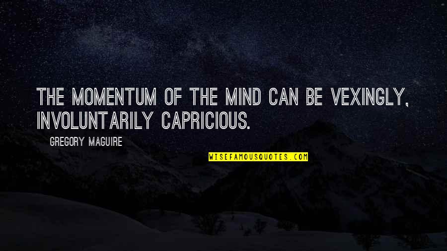 Froissee Quotes By Gregory Maguire: The momentum of the mind can be vexingly, Froissee Quotes By Gregory Maguire: The momentum of the mind can be vexingly,