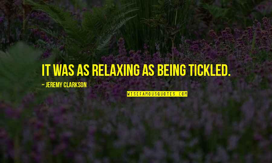 Frolato Quotes By Jeremy Clarkson: It was as relaxing as being tickled. Frolato Quotes By Jeremy Clarkson: It was as relaxing as being tickled.
