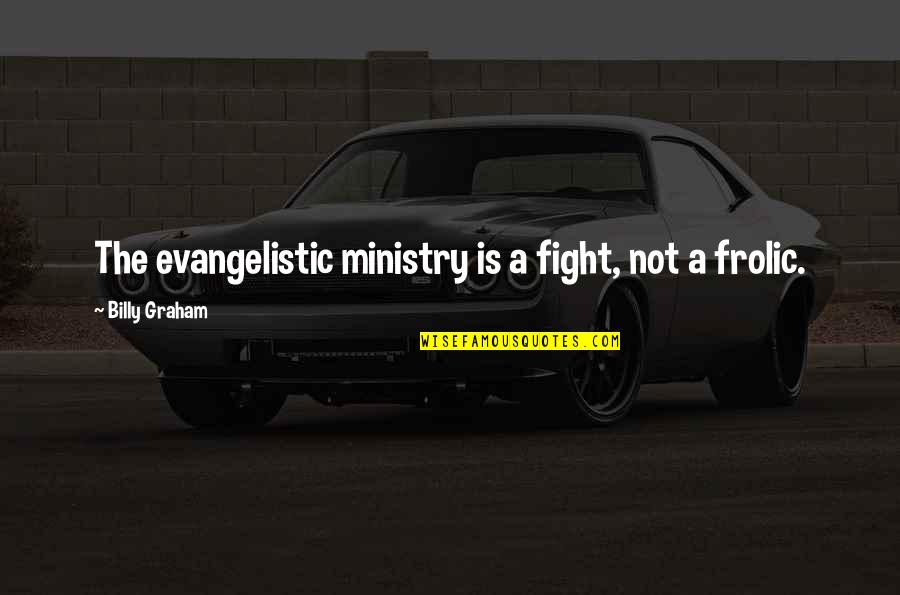 Frolic Quotes By Billy Graham: The evangelistic ministry is a fight, not a