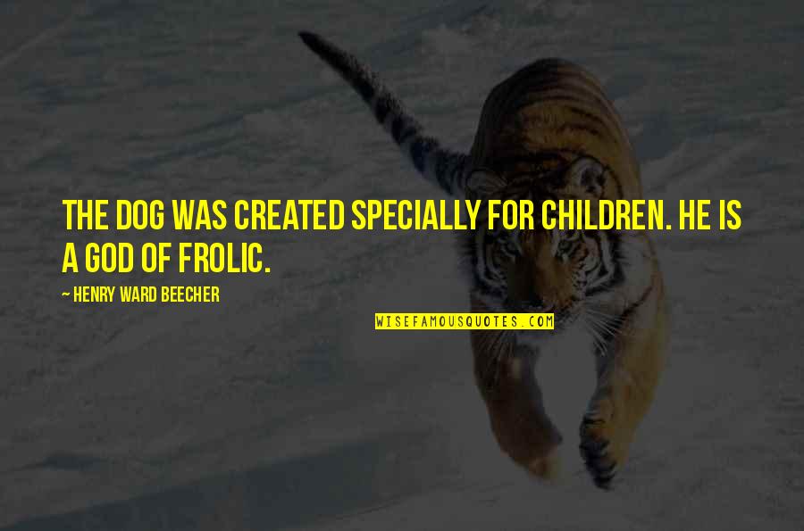Frolic Quotes By Henry Ward Beecher: The dog was created specially for children. He