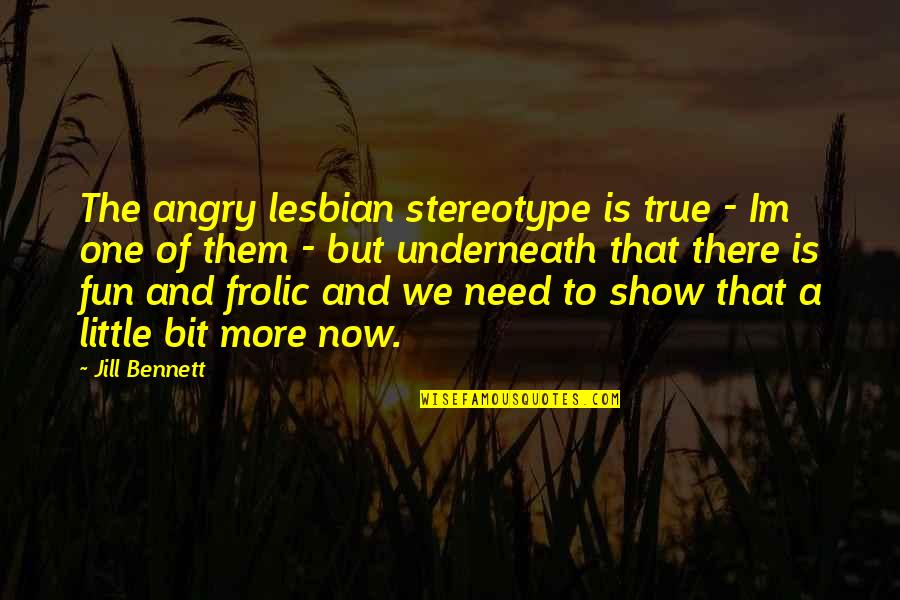 Frolic Quotes By Jill Bennett: The angry lesbian stereotype is true - Im