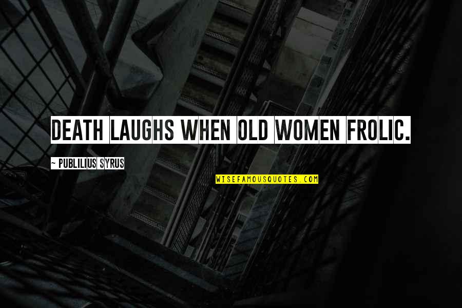 Frolic Quotes By Publilius Syrus: Death laughs when old women frolic.