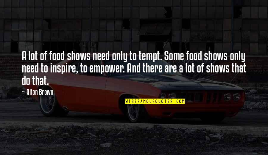 Frolova Elena Quotes By Alton Brown: A lot of food shows need only to Frolova Elena Quotes By Alton Brown: A lot of food shows need only to