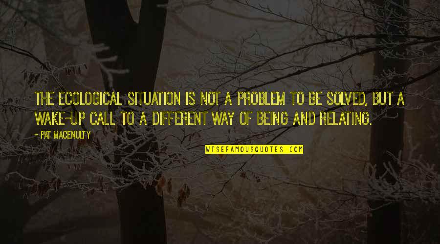 From A Certain Point Of View Quote Quotes By Pat MacEnulty: The ecological situation is not a problem to From A Certain Point Of View Quote Quotes By Pat MacEnulty: The ecological situation is not a problem to
