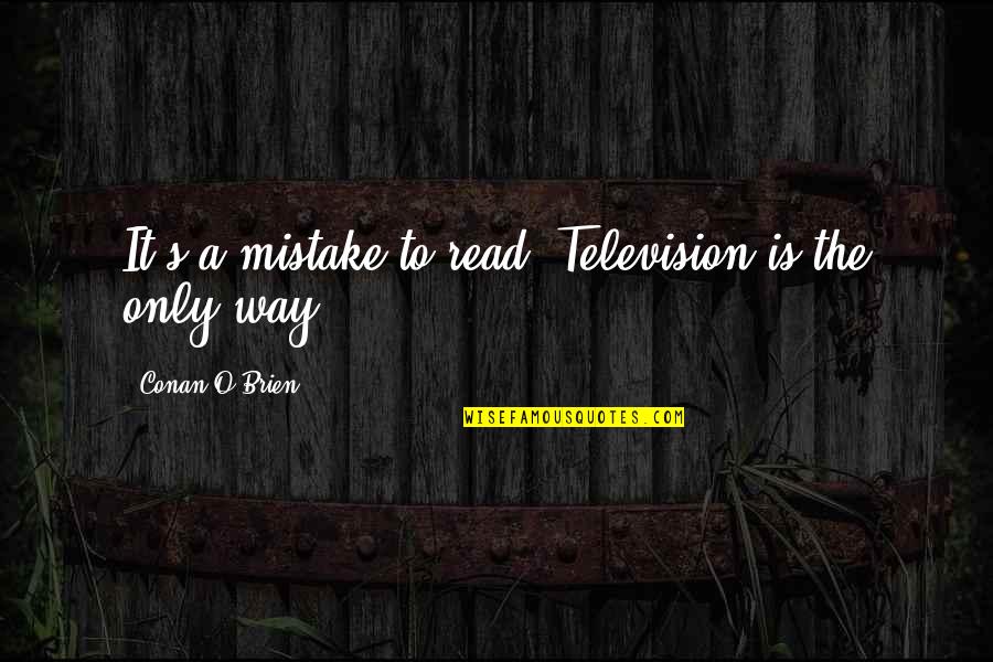From A Magazine Interview Quotes By Conan O'Brien: It's a mistake to read. Television is the From A Magazine Interview Quotes By Conan O'Brien: It's a mistake to read. Television is the