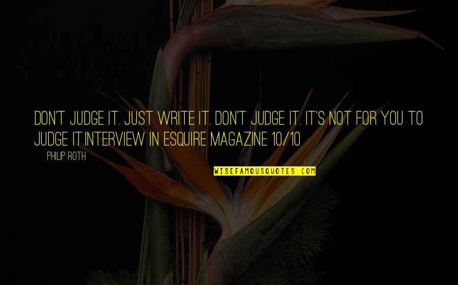 From A Magazine Interview Quotes By Philip Roth: Don't judge it. Just write it. Don't judge From A Magazine Interview Quotes By Philip Roth: Don't judge it. Just write it. Don't judge
