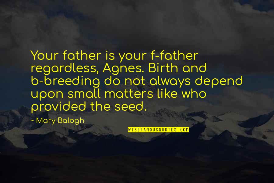 From A Small Seed Quotes By Mary Balogh: Your father is your f-father regardless, Agnes. Birth