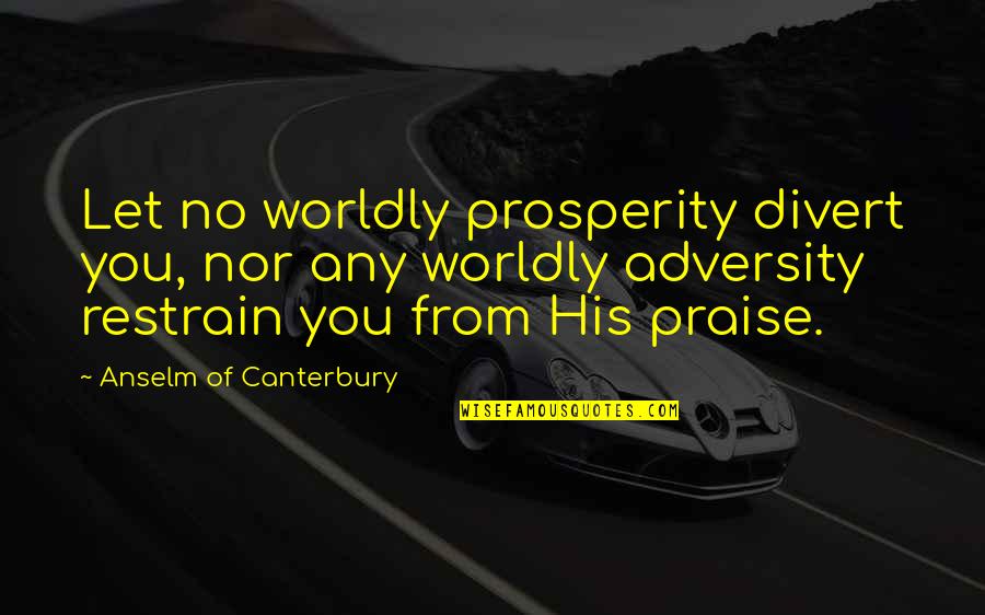 From Adversity Quotes By Anselm Of Canterbury: Let no worldly prosperity divert you, nor any