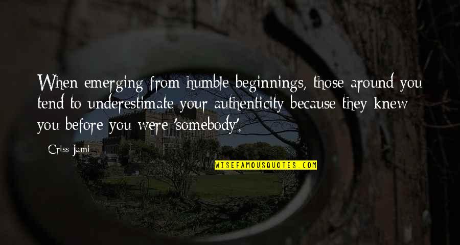 From Adversity Quotes By Criss Jami: When emerging from humble beginnings, those around you