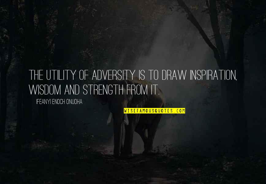 From Adversity Quotes By Ifeanyi Enoch Onuoha: The utility of adversity is to draw inspiration,