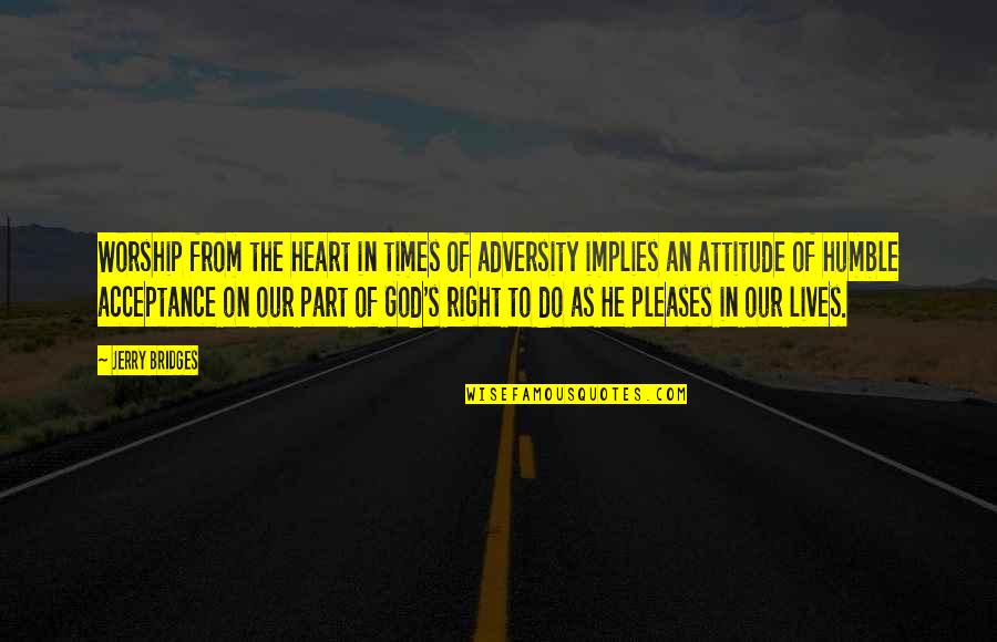 From Adversity Quotes By Jerry Bridges: Worship from the heart in times of adversity