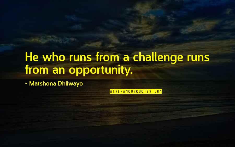 From Adversity Quotes By Matshona Dhliwayo: He who runs from a challenge runs from