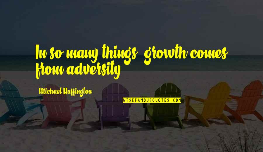 From Adversity Quotes By Michael Huffington: In so many things, growth comes from adversity.