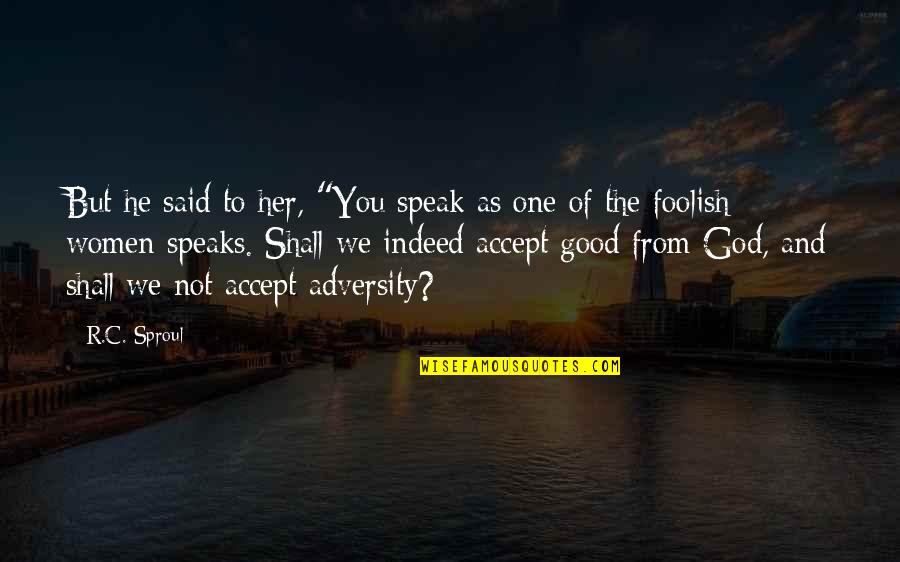 From Adversity Quotes By R.C. Sproul: But he said to her, "You speak as
