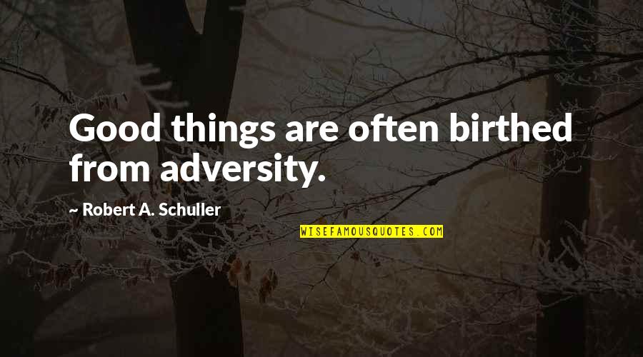 From Adversity Quotes By Robert A. Schuller: Good things are often birthed from adversity.