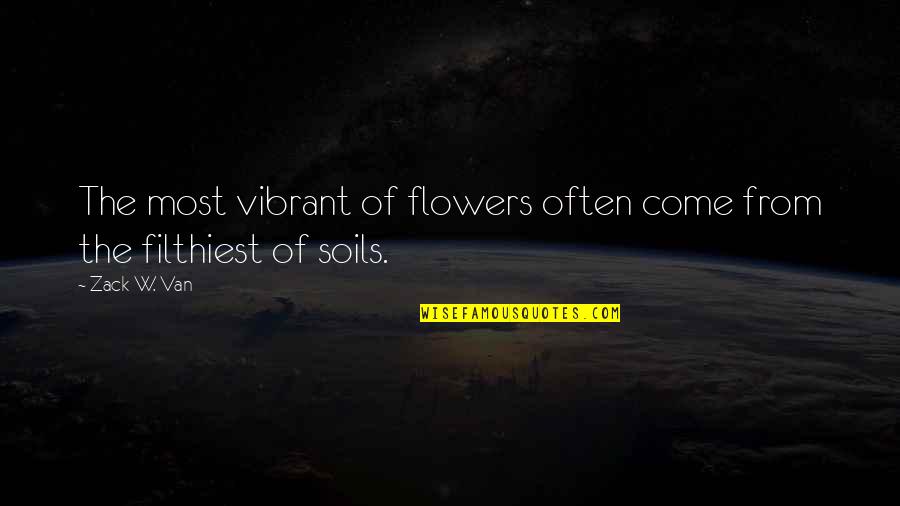 From Adversity Quotes By Zack W. Van: The most vibrant of flowers often come from