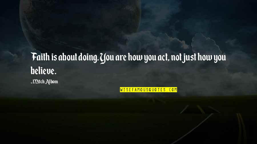From Belief To Action Quotes By Mitch Albom: Faith is about doing. You are how you