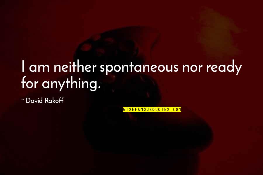 From Bf To Husband Quotes By David Rakoff: I am neither spontaneous nor ready for anything. From Bf To Husband Quotes By David Rakoff: I am neither spontaneous nor ready for anything.