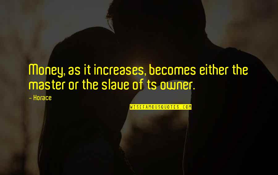From Bf To Husband Quotes By Horace: Money, as it increases, becomes either the master