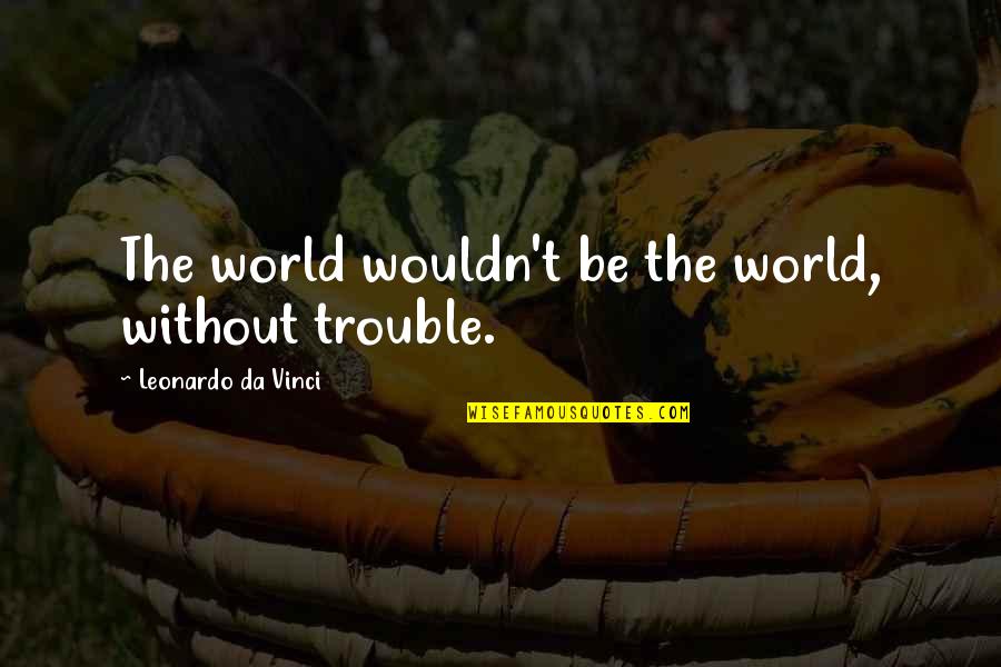 From Bf To Husband Quotes By Leonardo Da Vinci: The world wouldn't be the world, without trouble. From Bf To Husband Quotes By Leonardo Da Vinci: The world wouldn't be the world, without trouble.