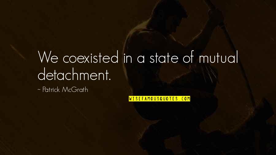 From Bf To Husband Quotes By Patrick McGrath: We coexisted in a state of mutual detachment. From Bf To Husband Quotes By Patrick McGrath: We coexisted in a state of mutual detachment.