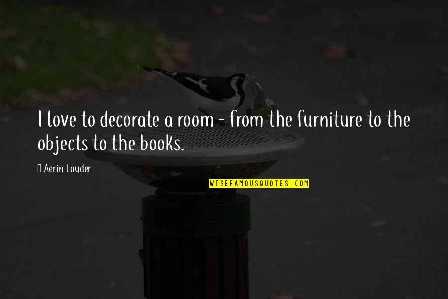 From Books Quotes By Aerin Lauder: I love to decorate a room - from
