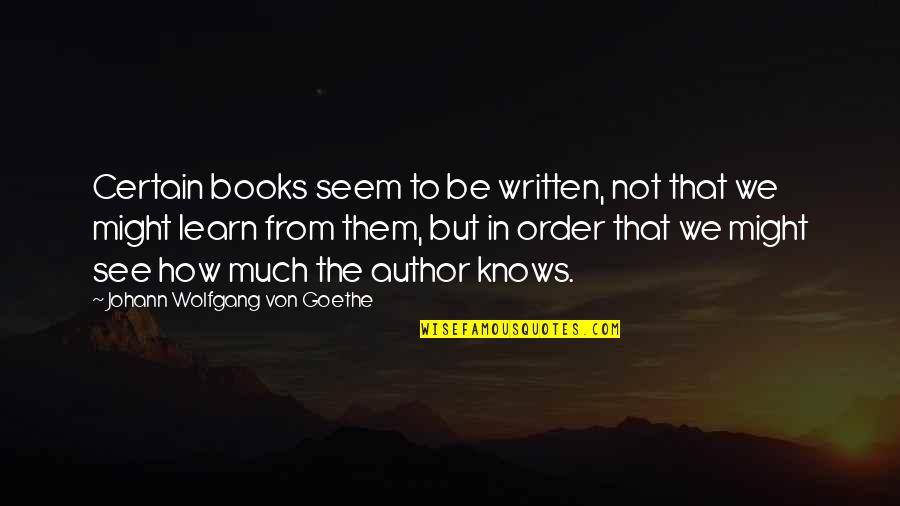 From Books Quotes By Johann Wolfgang Von Goethe: Certain books seem to be written, not that