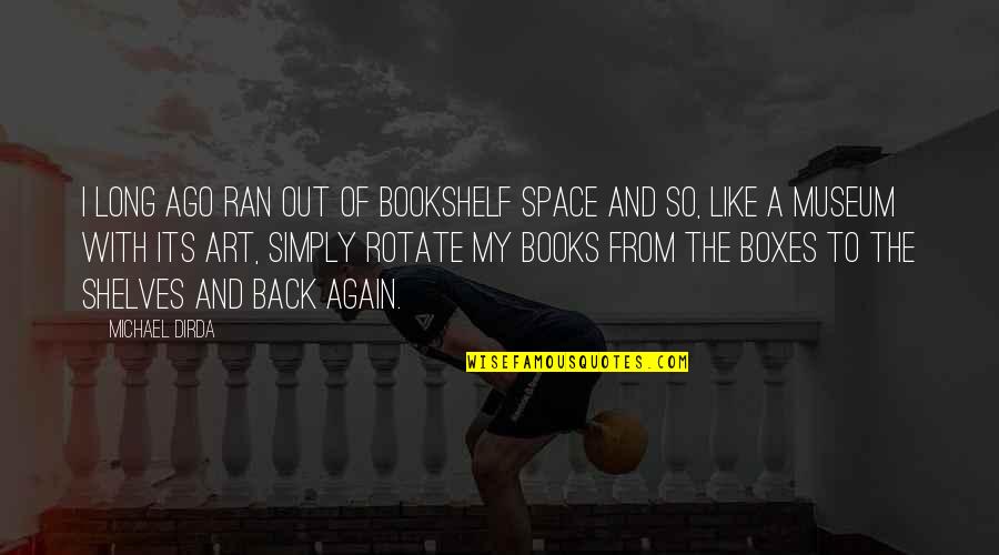 From Books Quotes By Michael Dirda: I long ago ran out of bookshelf space