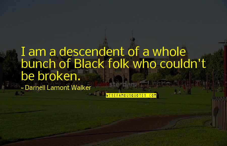 From Broken To Whole Quotes By Darnell Lamont Walker: I am a descendent of a whole bunch From Broken To Whole Quotes By Darnell Lamont Walker: I am a descendent of a whole bunch
