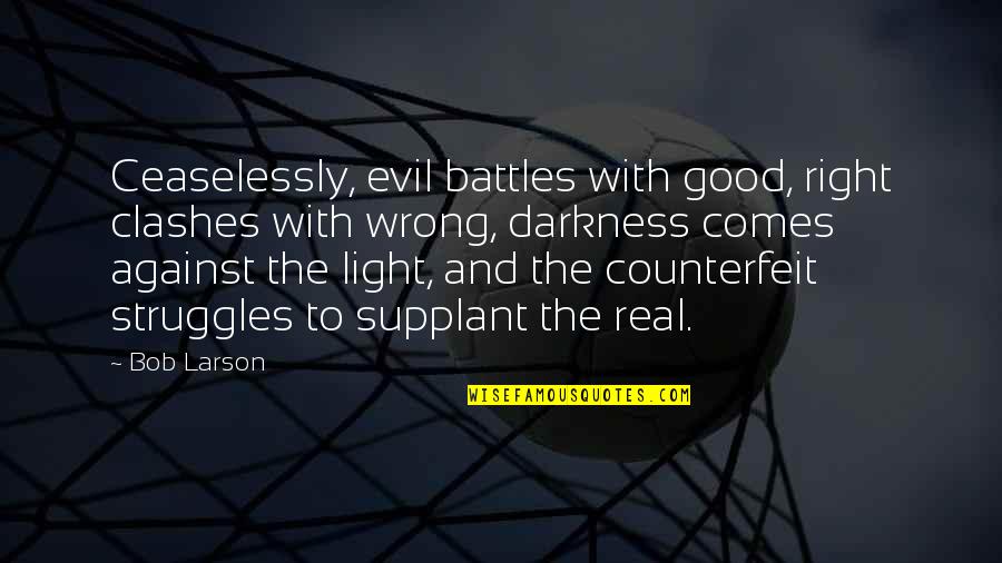 From Darkness Comes Light Quotes By Bob Larson: Ceaselessly, evil battles with good, right clashes with