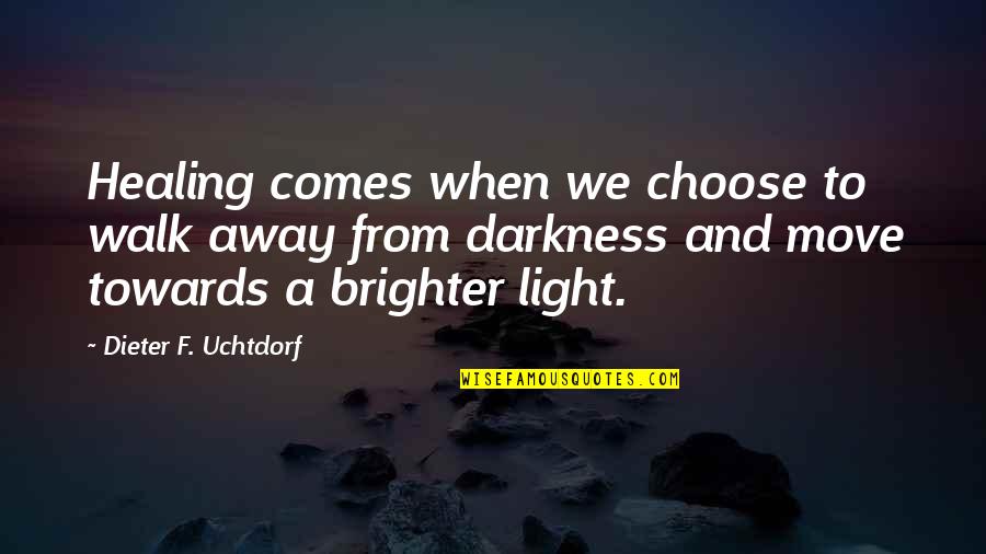 From Darkness Comes Light Quotes By Dieter F. Uchtdorf: Healing comes when we choose to walk away