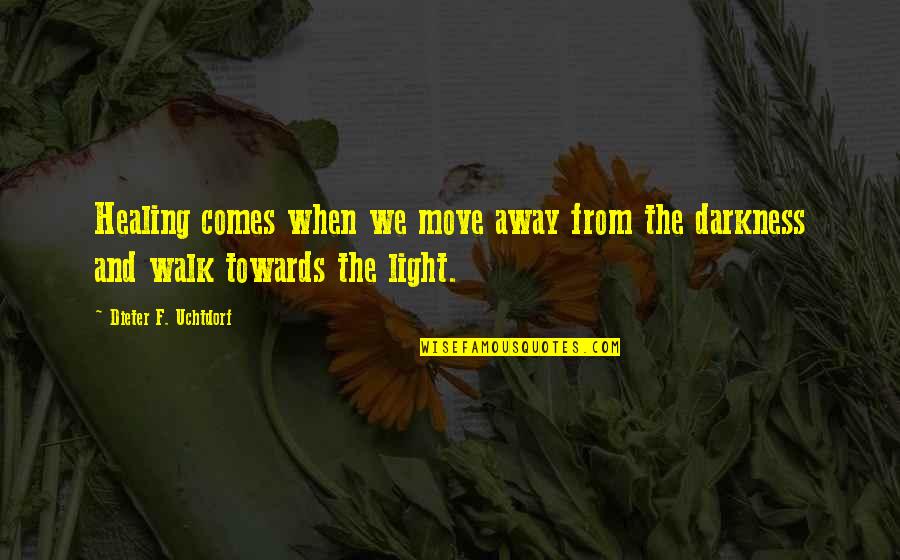 From Darkness Comes Light Quotes By Dieter F. Uchtdorf: Healing comes when we move away from the