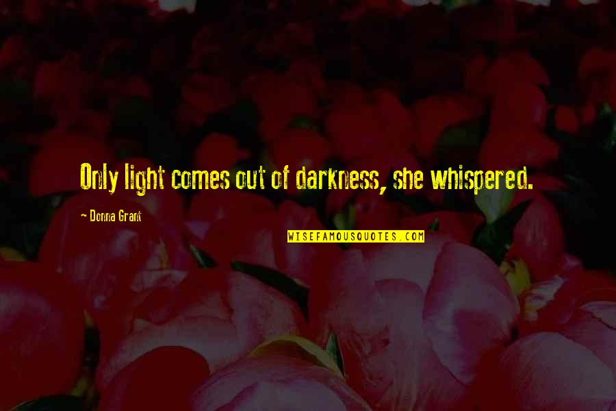 From Darkness Comes Light Quotes By Donna Grant: Only light comes out of darkness, she whispered.