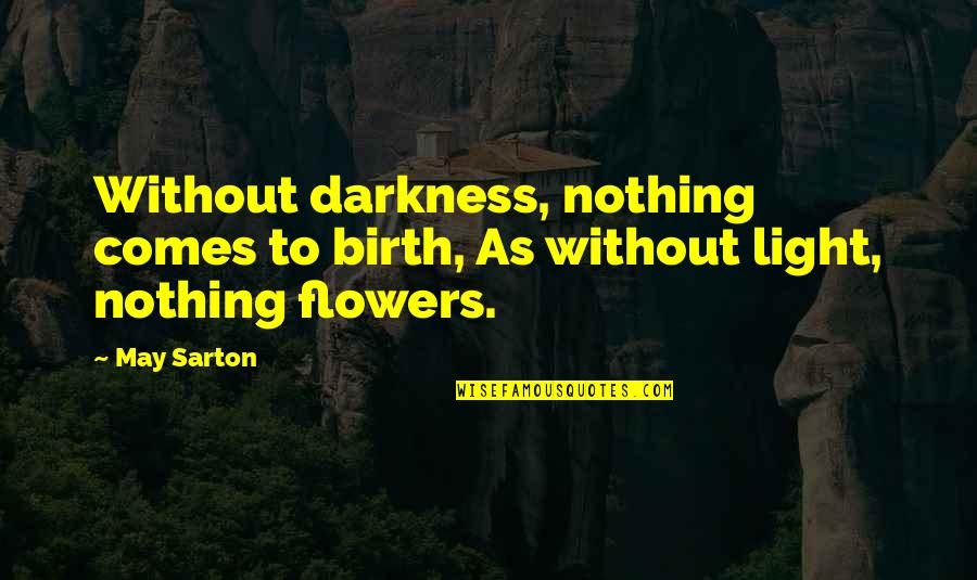 From Darkness Comes Light Quotes By May Sarton: Without darkness, nothing comes to birth, As without