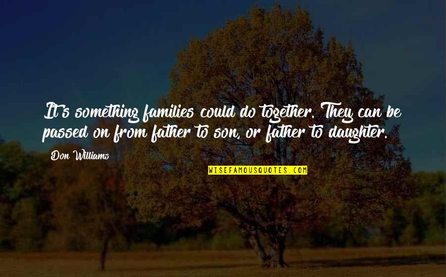 From Daughter To Father Quotes By Don Williams: It's something families could do together. They can From Daughter To Father Quotes By Don Williams: It's something families could do together. They can