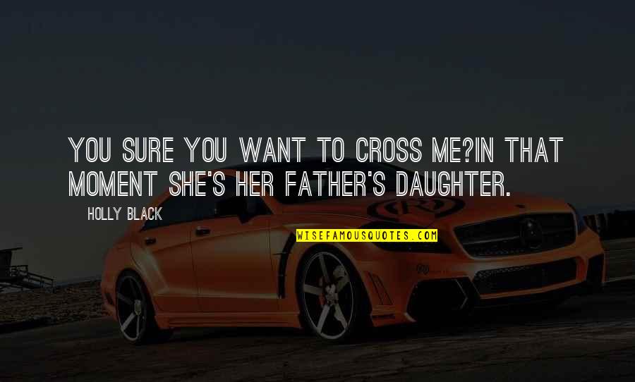 From Daughter To Father Quotes By Holly Black: You sure you want to cross me?In that