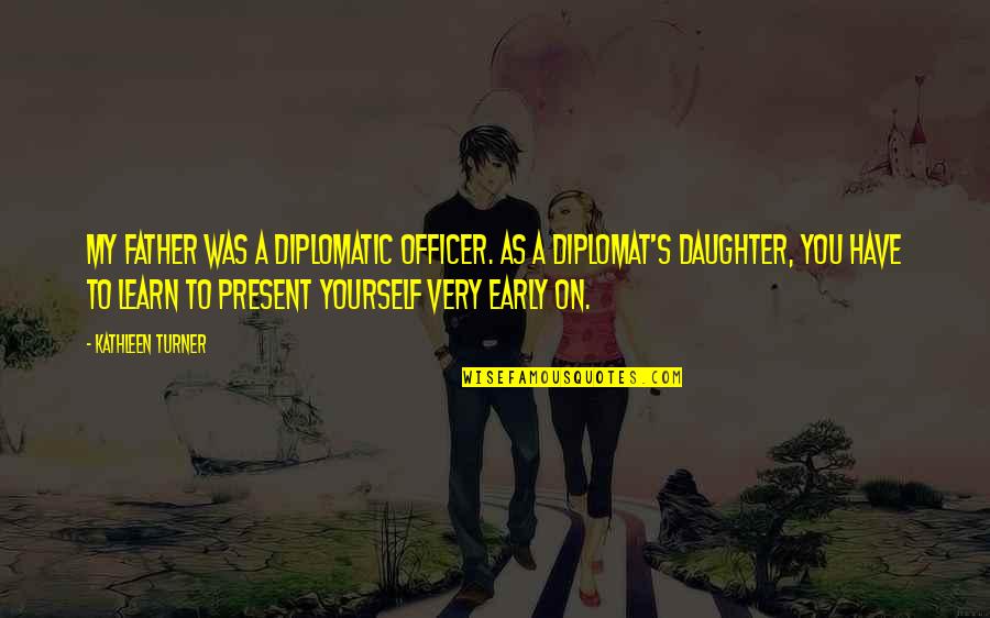 From Daughter To Father Quotes By Kathleen Turner: My father was a diplomatic officer. As a From Daughter To Father Quotes By Kathleen Turner: My father was a diplomatic officer. As a