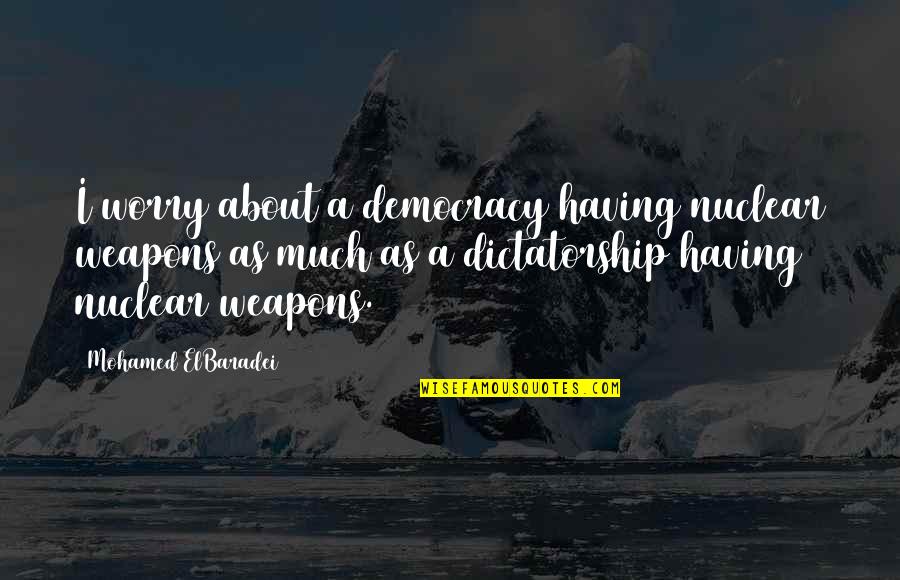 From Dust We Are Born Quote Quotes By Mohamed ElBaradei: I worry about a democracy having nuclear weapons