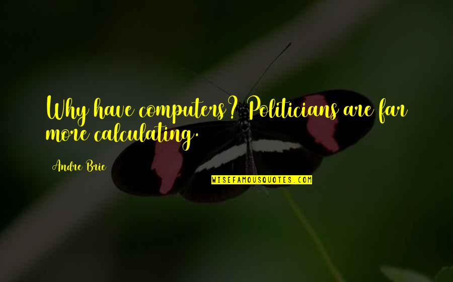 From Far From Why Quotes By Andre Brie: Why have computers? Politicians are far more calculating.